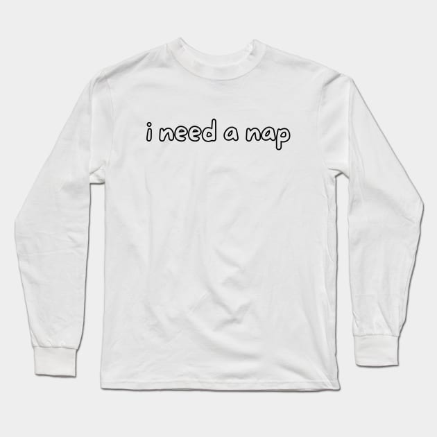 I need a nap Long Sleeve T-Shirt by Word and Saying